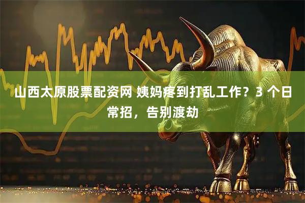 山西太原股票配资网 姨妈疼到打乱工作？3 个日常招，告别渡劫