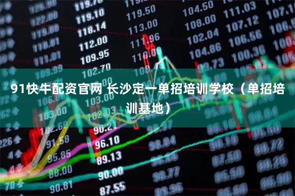 91快牛配资官网 长沙定一单招培训学校（单招培训基地）
