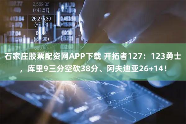石家庄股票配资网APP下载 开拓者127：123勇士，库里9三分空砍38分、阿夫迪亚26+14！