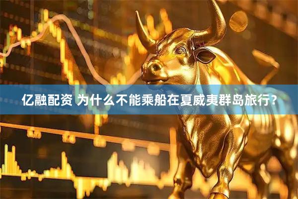 亿融配资 为什么不能乘船在夏威夷群岛旅行？