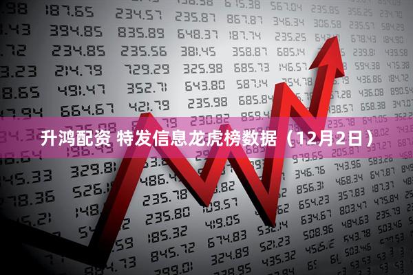 升鸿配资 特发信息龙虎榜数据（12月2日）