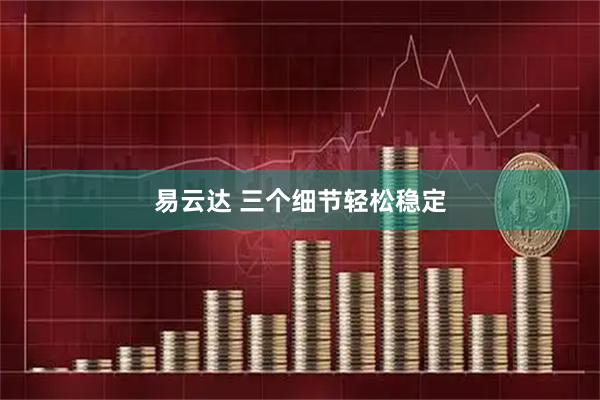 易云达 三个细节轻松稳定