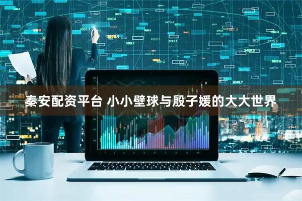 秦安配资平台 小小壁球与殷子媛的大大世界