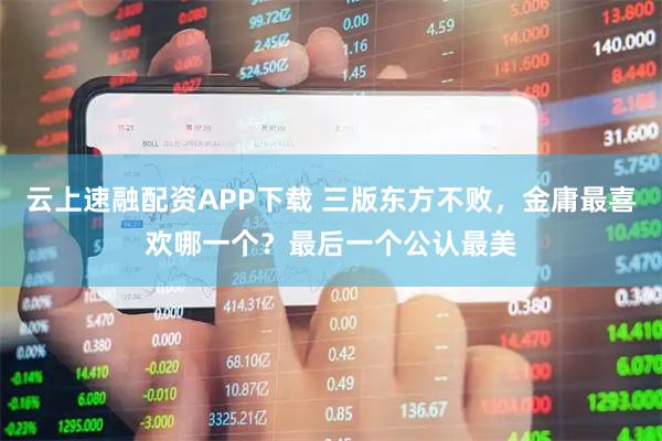 云上速融配资APP下载 三版东方不败，金庸最喜欢哪一个？最后一个公认最美
