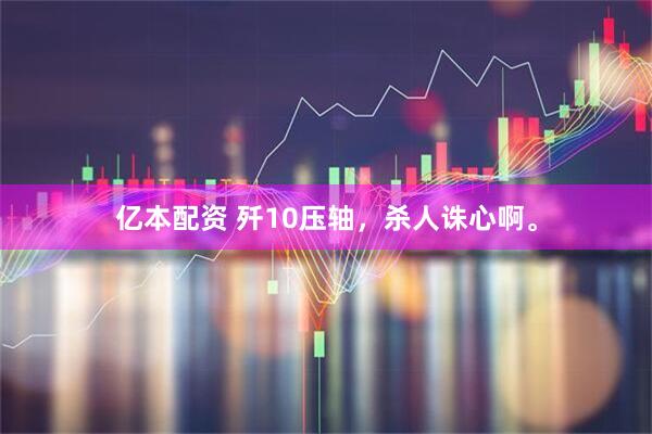 亿本配资 歼10压轴，杀人诛心啊。