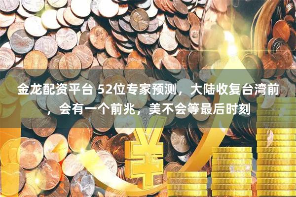 金龙配资平台 52位专家预测，大陆收复台湾前，会有一个前兆，美不会等最后时刻
